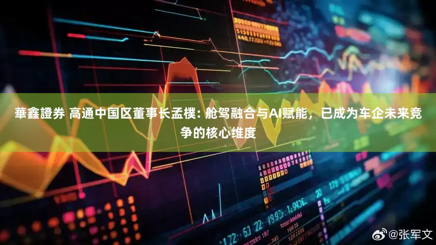 華鑫證券 高通中国区董事长孟樸: 舱驾融合与AI赋能，已成为车企未来竞争的核心维度