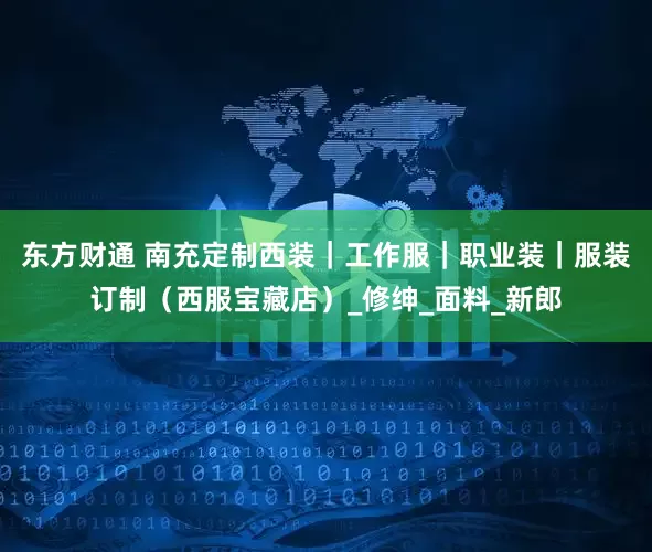东方财通 南充定制西装｜工作服｜职业装｜服装订制（西服宝藏店）_修绅_面料_新郎