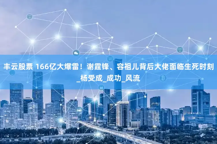 丰云股票 166亿大爆雷！谢霆锋、容祖儿背后大佬面临生死时刻_杨受成_成功_风流