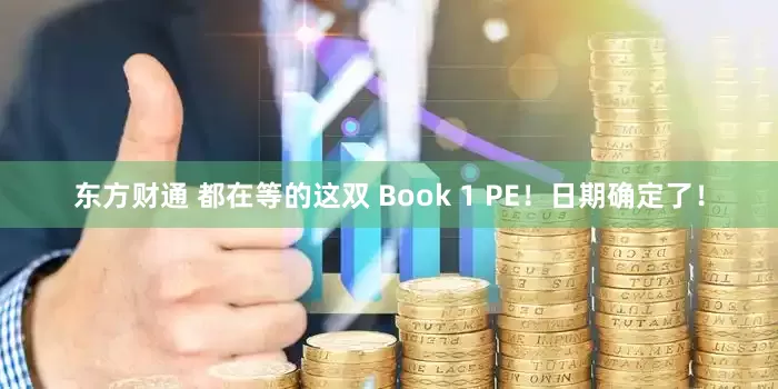 东方财通 都在等的这双 Book 1 PE！日期确定了！