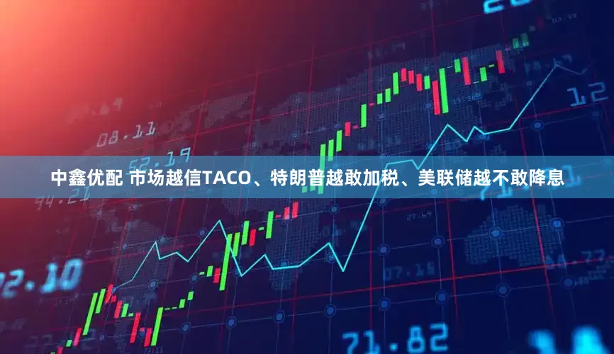 中鑫优配 市场越信TACO、特朗普越敢加税、美联储越不敢降息