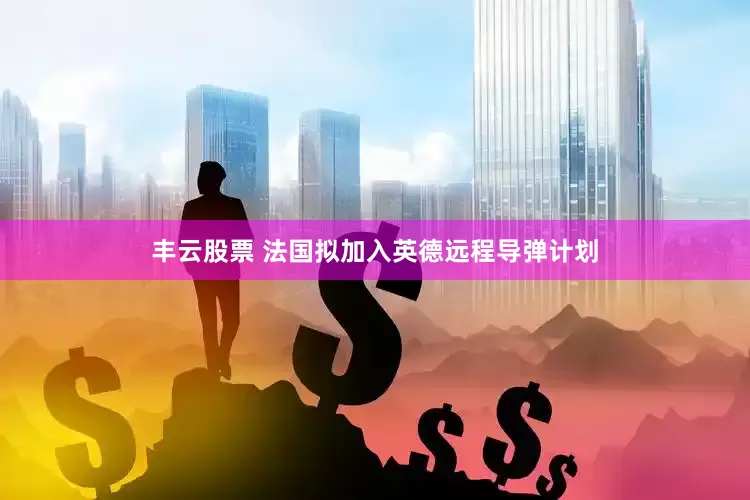 丰云股票 法国拟加入英德远程导弹计划