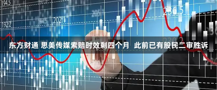 东方财通 思美传媒索赔时效剩四个月  此前已有股民二审胜诉